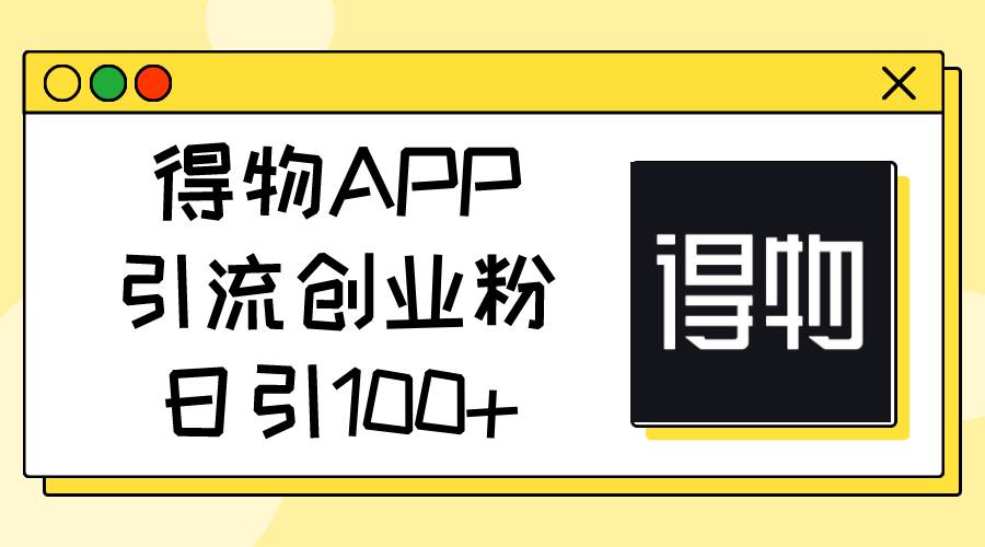 得物APP引流创业粉，日引100+69网创吧-网创项目资源站-副业项目-创业项目-搞钱项目69网创吧