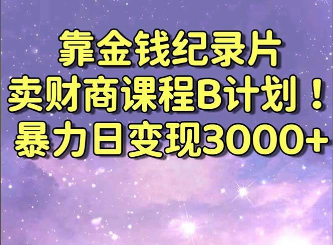 靠金钱纪录片卖财商课程B计划！暴力日变现3000+，喂饭式干货教程！69网创吧-网创项目资源站-副业项目-创业项目-搞钱项目69网创吧