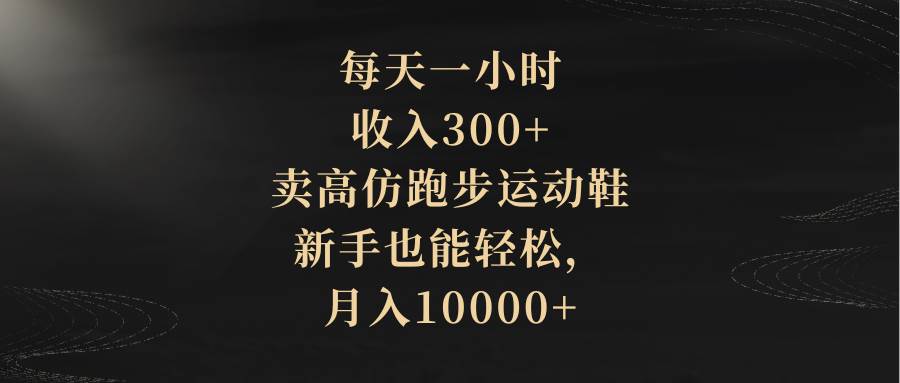 每天一小时，收入300+，卖高仿跑步运动鞋，新手也能轻松，月入10000+69网创吧-网创项目资源站-副业项目-创业项目-搞钱项目69网创吧