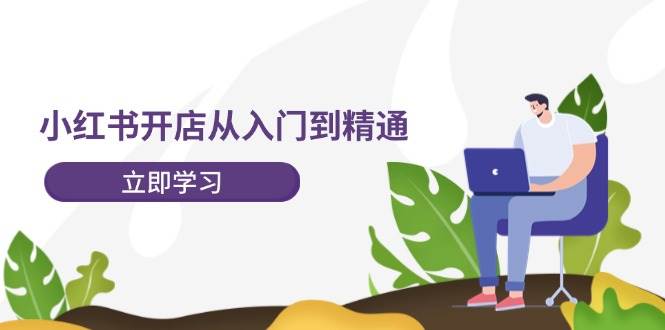 小红书开店从入门到精通，快速掌握小红书店铺运营，实现开店创收-202节课69网创吧-网创项目资源站-副业项目-创业项目-搞钱项目69网创吧
