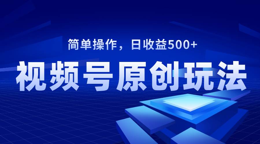 视频号原创视频玩法，日收益500+69网创吧-网创项目资源站-副业项目-创业项目-搞钱项目69网创吧