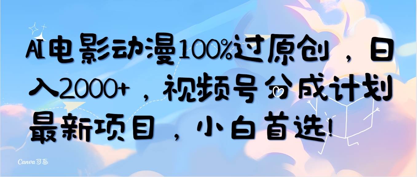 AI电影动漫100%过原创，日入2000+，视频号分成计划最新项目，小白首选！69网创吧-网创项目资源站-副业项目-创业项目-搞钱项目69网创吧
