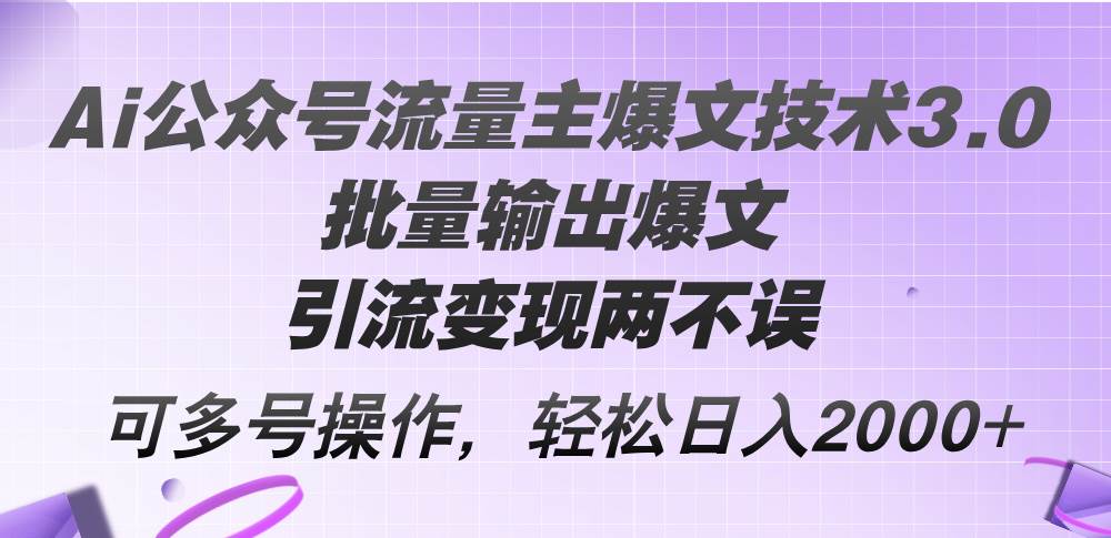 Ai公众号流量主爆文技术3.0，批量输出爆文，引流变现两不误，多号操作…69网创吧-网创项目资源站-副业项目-创业项目-搞钱项目69网创吧
