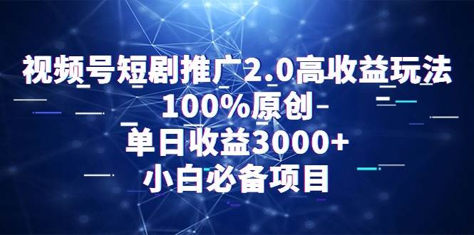 视频号短剧推广2.0高收益玩法，100%原创，单日收益3000+，小白必备项目69网创吧-网创项目资源站-副业项目-创业项目-搞钱项目69网创吧