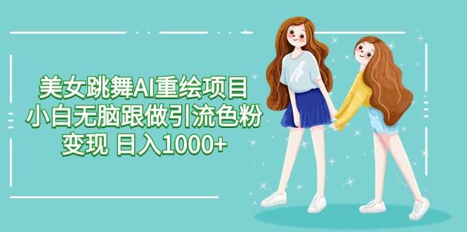 美女跳舞AI重绘项目 小白无脑跟做引流色粉变现 日入1000+69网创吧-网创项目资源站-副业项目-创业项目-搞钱项目69网创吧
