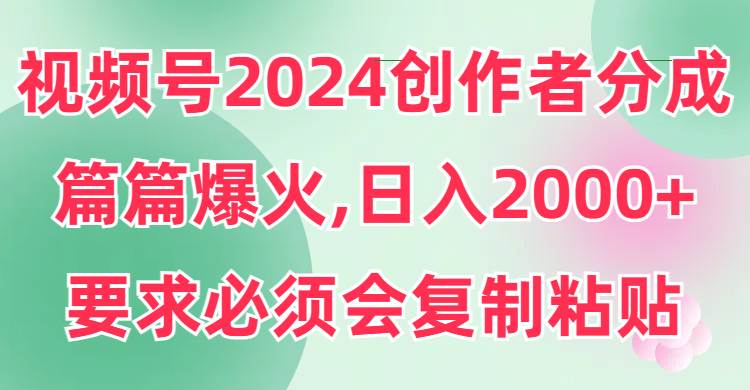 视频号2024创作者分成，片片爆火，要求必须会复制粘贴，日入2000+69网创吧-网创项目资源站-副业项目-创业项目-搞钱项目69网创吧