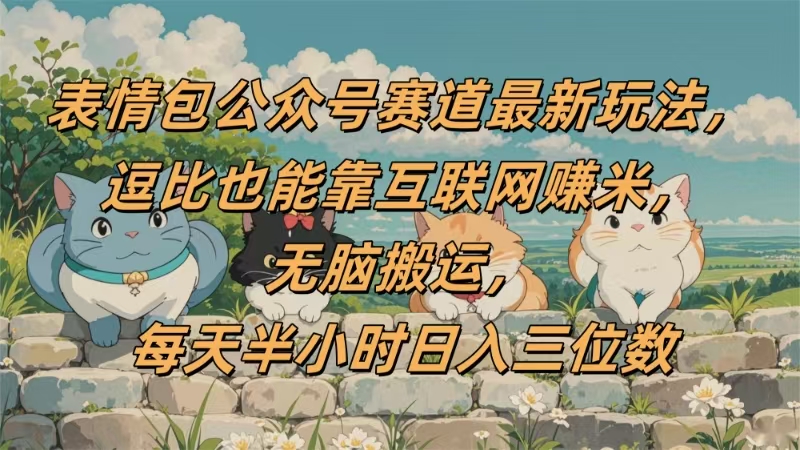表情包公众号赛道，逗比也能靠互联网赚米，无脑搬运，小白也能日入三位数69网创吧-网创项目资源站-副业项目-创业项目-搞钱项目69网创吧