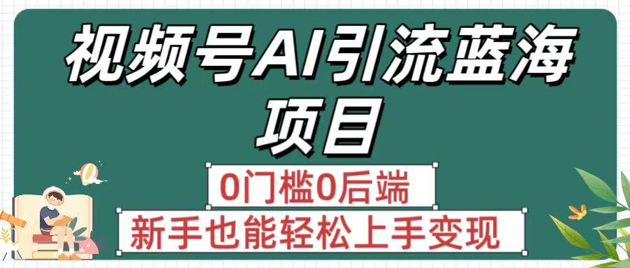 疯传！视频号AI引流蓝海项目，0门槛0后端，新手也能轻松上手变现69网创吧-网创项目资源站-副业项目-创业项目-搞钱项目69网创吧