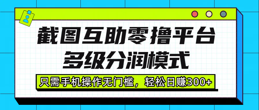 截图互助零撸平台，多级分润模式，只需手机操作无门槛，轻松日赚300+69网创吧-网创项目资源站-副业项目-创业项目-搞钱项目69网创吧