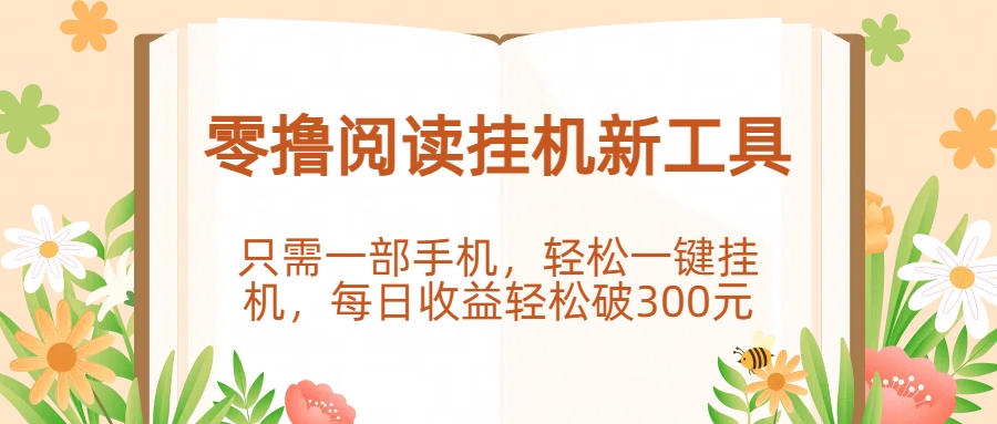 零撸阅读挂机新工具，只需一部手机，轻松一键挂机，每日收益轻松破300元。69网创吧-网创项目资源站-副业项目-创业项目-搞钱项目69网创吧