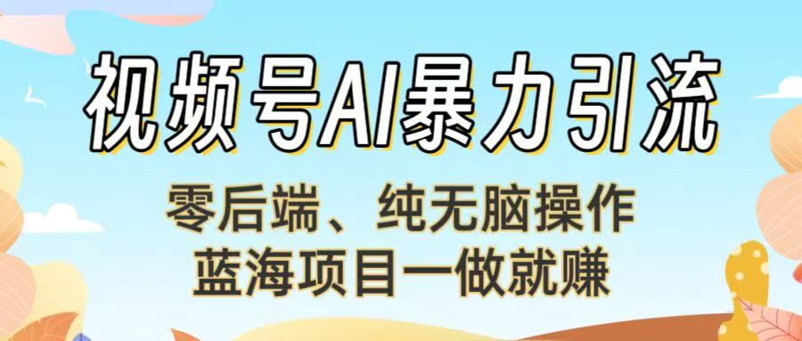 视频号AI暴力引流：零后端、纯无脑操作，蓝海项目一做就赚！【下面那个链接失效了】69网创吧-网创项目资源站-副业项目-创业项目-搞钱项目69网创吧