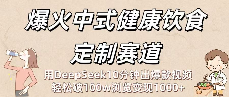 爆火中式健康饮食定制赛道：用DeepSeek10分钟出爆款视频，轻松破100w浏览变现1000+69网创吧-网创项目资源站-副业项目-创业项目-搞钱项目69网创吧