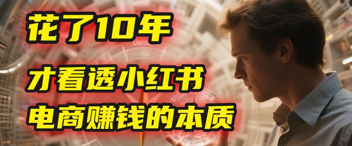 我花了10年，才看透小红书电商赚钱的2个字：本质69网创吧-网创项目资源站-副业项目-创业项目-搞钱项目69网创吧