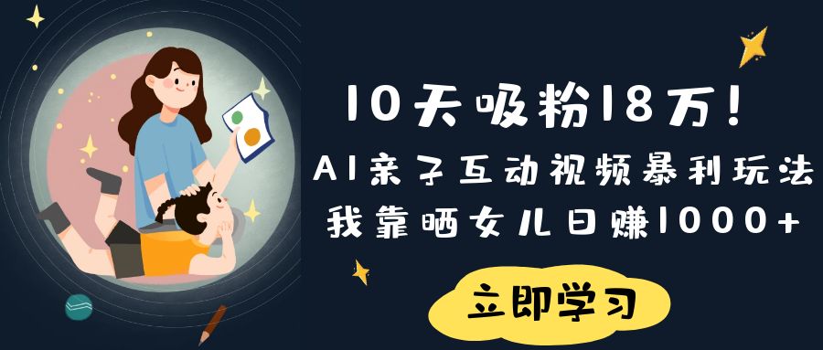 《10天吸粉18万！AI亲子互动视频暴利玩法，我靠晒女儿日赚1000+》69网创吧-网创项目资源站-副业项目-创业项目-搞钱项目69网创吧