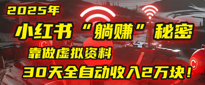 2025年，小红书的“躺赚”秘密被我扒出来了，靠做虚拟资料，30天全自动收入2万块！69网创吧-网创项目资源站-副业项目-创业项目-搞钱项目69网创吧