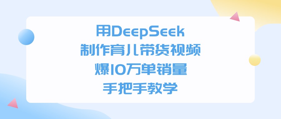 用DeepSeek制作，育儿带货视频，手把手教学，爆10万单销量69网创吧-网创项目资源站-副业项目-创业项目-搞钱项目69网创吧