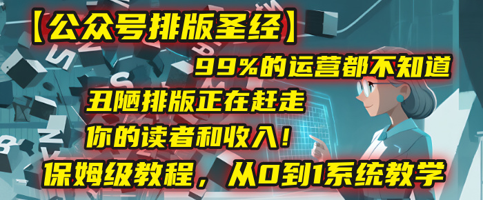 【公众号排版圣经】99%的运营都不知道，丑陋排版正在赶走你的读者和收入！保姆级教程，从0到1系统教学69网创吧-网创项目资源站-副业项目-创业项目-搞钱项目69网创吧