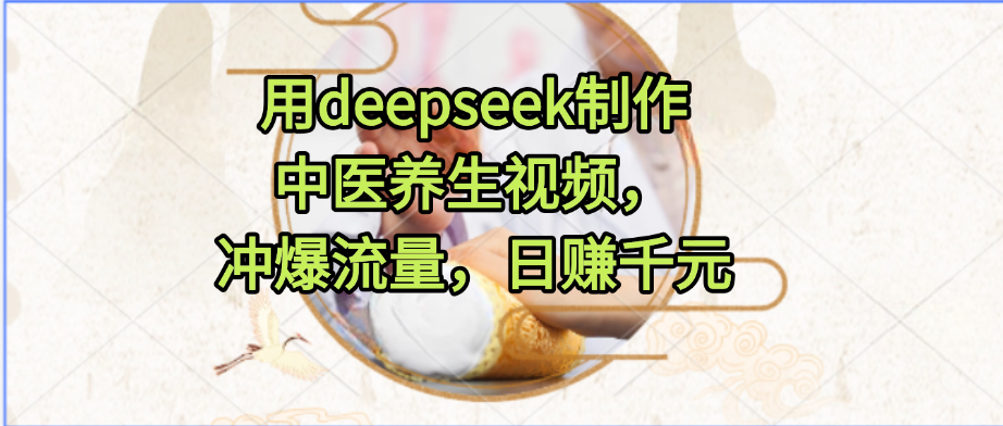 用deepseek制作中医养生视频，冲爆流量，日赚千元69网创吧-网创项目资源站-副业项目-创业项目-搞钱项目69网创吧