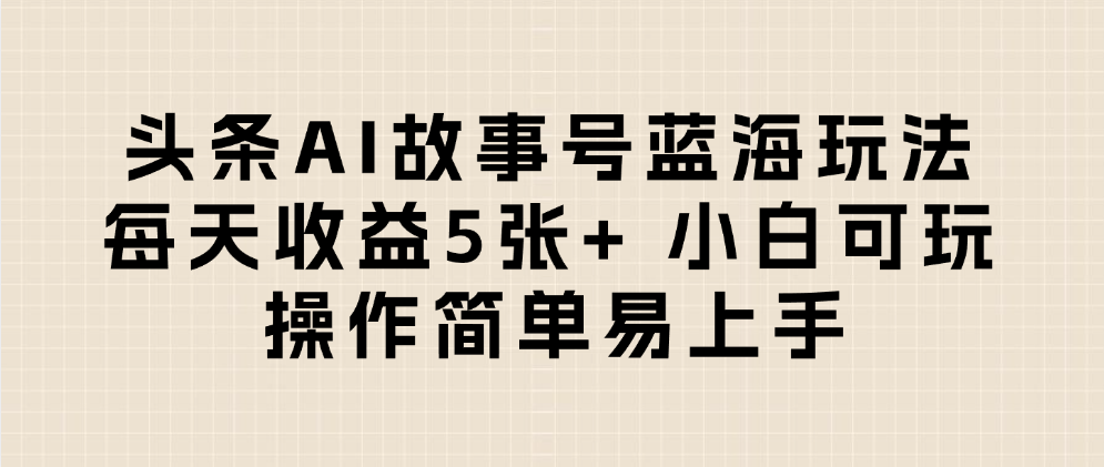 头条AI故事号蓝海玩法 每天收益5张+ 小白可玩 操作简单易上手69网创吧-网创项目资源站-副业项目-创业项目-搞钱项目69网创吧