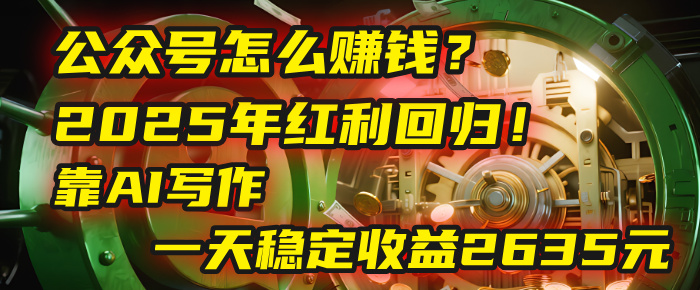公众号怎么赚钱？2025年红利回归！靠AI写作，一天稳定收益2635元（10分钟上手）69网创吧-网创项目资源站-副业项目-创业项目-搞钱项目69网创吧
