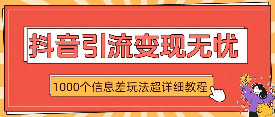 抖音引流变现无忧：1000个信息差玩法超详细教程69网创吧-网创项目资源站-副业项目-创业项目-搞钱项目69网创吧