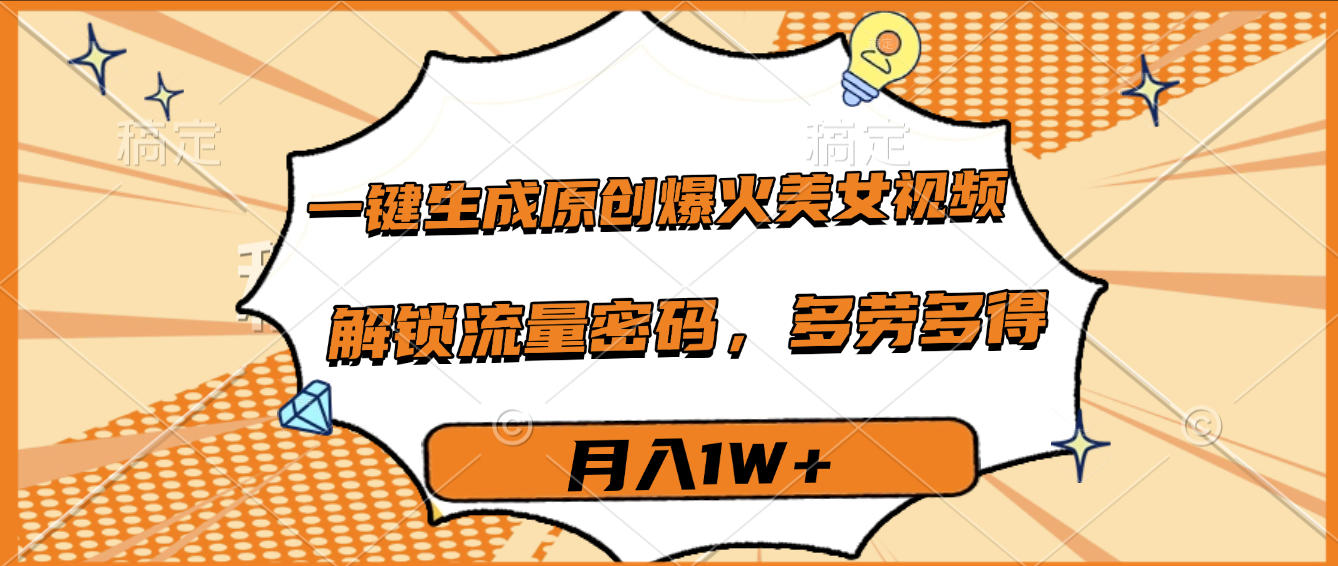 一键生成原创爆火美女视频，多劳多得，解锁流量密码，月入1W+69网创吧-网创项目资源站-副业项目-创业项目-搞钱项目69网创吧