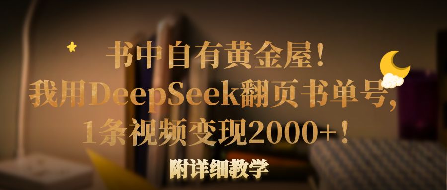 书中自有黄金屋！我用DeepSeek翻页书单号，1条视频变现2000+！附详细教学69网创吧-网创项目资源站-副业项目-创业项目-搞钱项目69网创吧