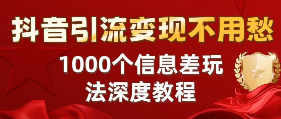 抖音引流变现不用愁：1000个信息差玩法深度教程69网创吧-网创项目资源站-副业项目-创业项目-搞钱项目69网创吧