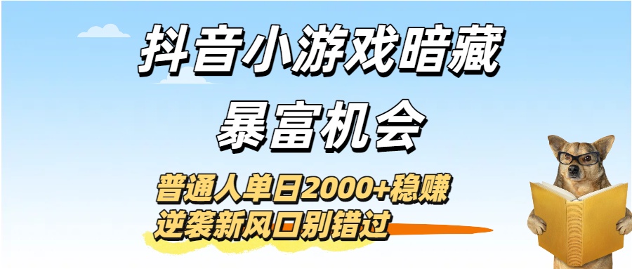 抖音小游戏暗藏暴富机会！普通人单日2000+稳赚，逆袭新风口别错过69网创吧-网创项目资源站-副业项目-创业项目-搞钱项目69网创吧