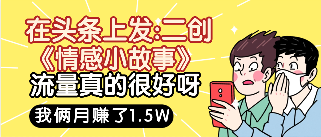惊叹！在头条上发：二创《情感小故事》流量超级爆，我俩月单号赚了1.5W，熟悉后可以多账户操作哦！69网创吧-网创项目资源站-副业项目-创业项目-搞钱项目69网创吧