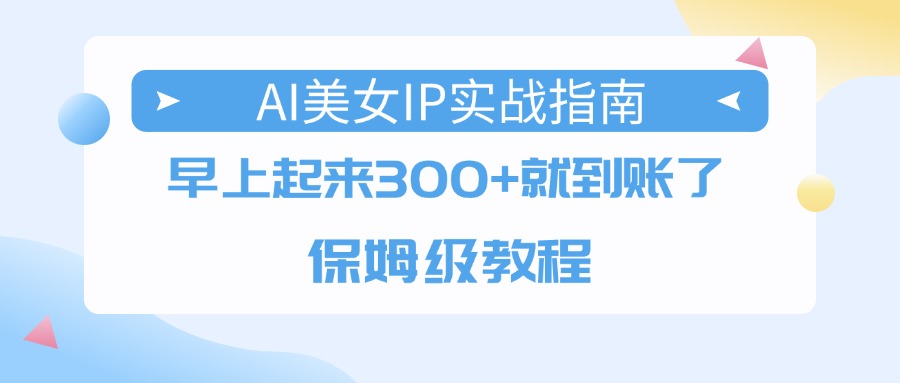 AI美女IP实战指南，早上起来300+就到账了，保姆级教程69网创吧-网创项目资源站-副业项目-创业项目-搞钱项目69网创吧