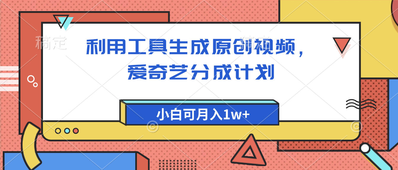 爱奇艺分成计划，利用工具生成原创视频，爱奇艺分成计划，小白可月入1w+69网创吧-网创项目资源站-副业项目-创业项目-搞钱项目69网创吧