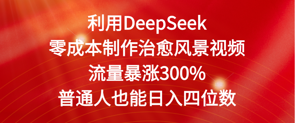 利用DeepSeek零成本制作治愈风景视频，流量暴涨300%。普通人也能日入四位数69网创吧-网创项目资源站-副业项目-创业项目-搞钱项目69网创吧