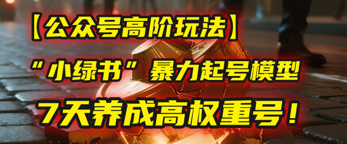 【公众号高阶玩法】我用这套“小绿书”暴力起号模型，7天养成高权重号！69网创吧-网创项目资源站-副业项目-创业项目-搞钱项目69网创吧