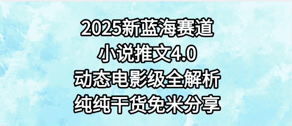 小说推文新蓝海赛道，最新4.0动态电影级版本，纯纯干货，免米分享，免费陪跑69网创吧-网创项目资源站-副业项目-创业项目-搞钱项目69网创吧