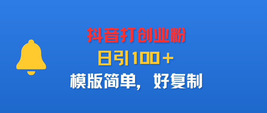抖音打创业粉，日引100＋，模版简单，好复制69网创吧-网创项目资源站-副业项目-创业项目-搞钱项目69网创吧