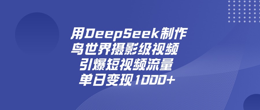 用DeepSeek，制作鸟世界摄影级视频，引爆短视频流量，单日变现1000+69网创吧-网创项目资源站-副业项目-创业项目-搞钱项目69网创吧