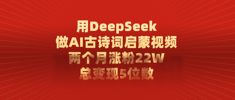 用DeepSeek做，AI古诗词启蒙视频，两个月涨粉22W，总变现5位数69网创吧-网创项目资源站-副业项目-创业项目-搞钱项目69网创吧