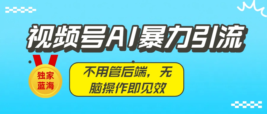 独家蓝海！视频号AI暴力引流：不用管后端，无脑操作即见效69网创吧-网创项目资源站-副业项目-创业项目-搞钱项目69网创吧