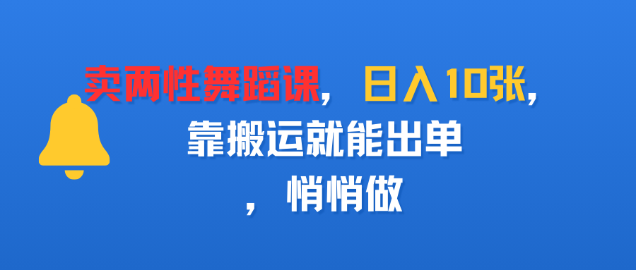 卖两性舞蹈课，日入10张，靠搬运就能出单，悄悄做69网创吧-网创项目资源站-副业项目-创业项目-搞钱项目69网创吧