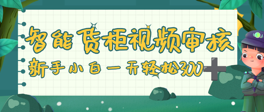 智能货柜视频审核，零门槛，几秒一单，多劳多得，新人小白一天轻松 300+69网创吧-网创项目资源站-副业项目-创业项目-搞钱项目69网创吧