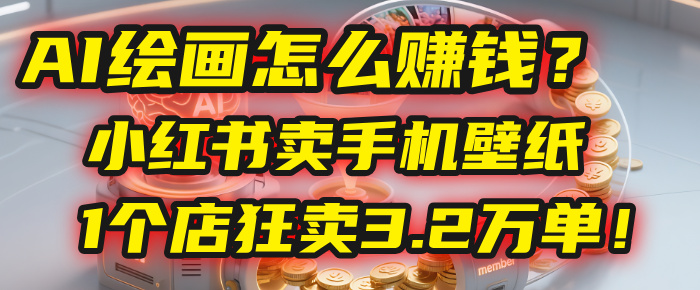 AI绘画怎么赚钱？2025年“手机壁纸”项目：0成本，1个店狂卖3.2万单！(小红书)69网创吧-网创项目资源站-副业项目-创业项目-搞钱项目69网创吧