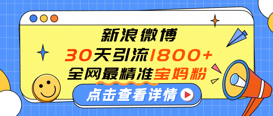 微博30天引流1800+全网最精准“宝妈”!手把手演示!69网创吧-网创项目资源站-副业项目-创业项目-搞钱项目69网创吧
