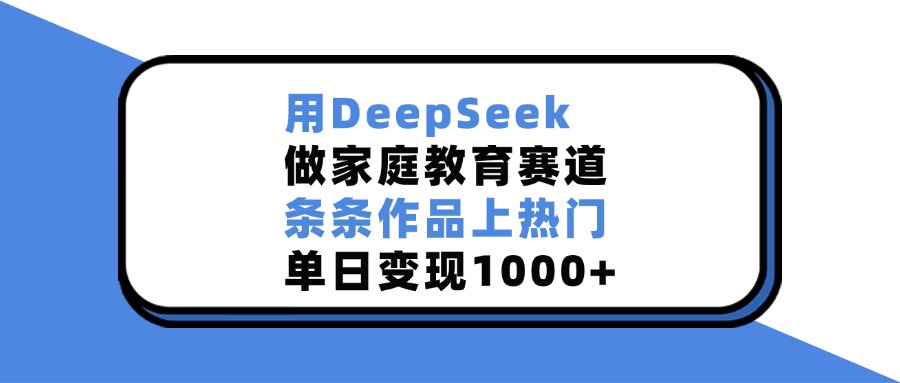 用DeepSeek，做家庭教育赛道，条条作品上热门，单日变现1000+69网创吧-网创项目资源站-副业项目-创业项目-搞钱项目69网创吧