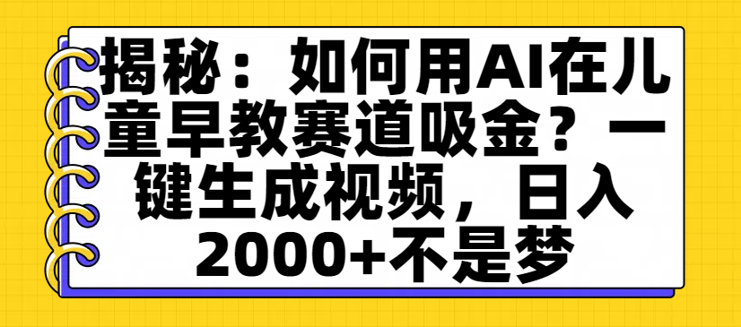 揭秘：如何用AI在儿童早教赛道吸金？一键生成视频，日入2000+不是梦69网创吧-网创项目资源站-副业项目-创业项目-搞钱项目69网创吧