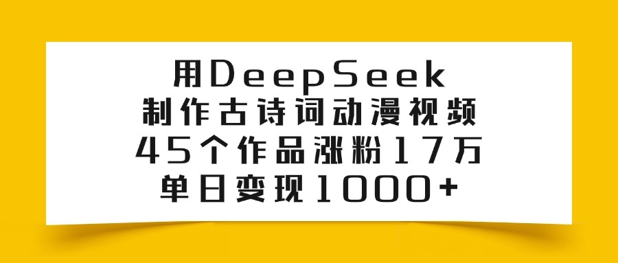 利用DeepSeek制作古诗词动漫视频，45个作品涨粉17万，单日变现1000+69网创吧-网创项目资源站-副业项目-创业项目-搞钱项目69网创吧
