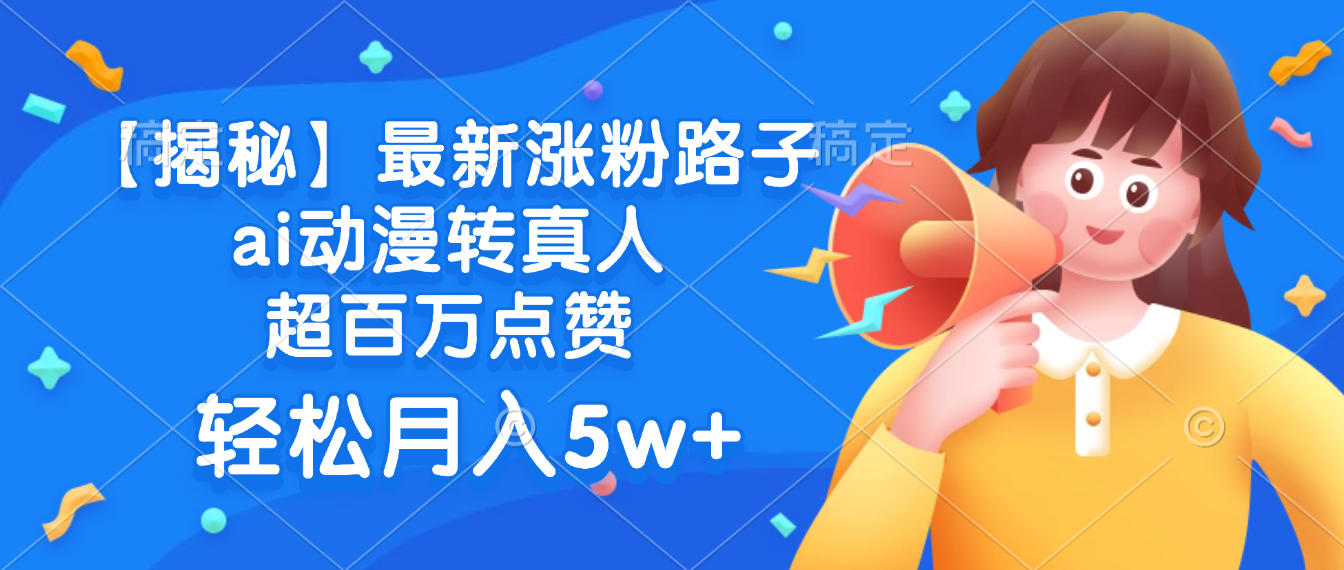 最新涨粉路子，ai动漫转真人，超百万点赞，轻松月入5w+【揭秘】69网创吧-网创项目资源站-副业项目-创业项目-搞钱项目69网创吧