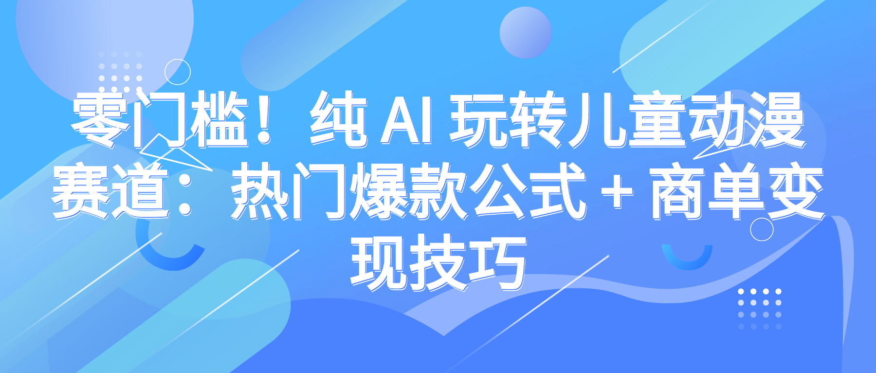 零门槛！纯 AI 玩转儿童动漫赛道：热门爆款公式 + 商单变现技巧69网创吧-网创项目资源站-副业项目-创业项目-搞钱项目69网创吧