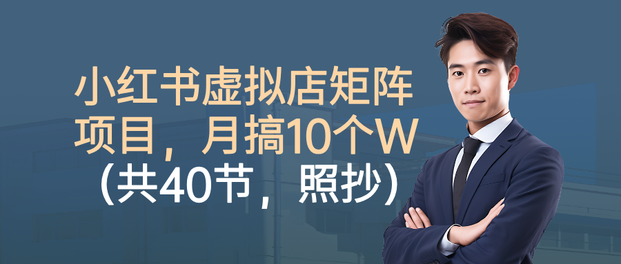 小红书虚拟店矩阵项目，月搞10W（共40节，照抄照做）69网创吧-网创项目资源站-副业项目-创业项目-搞钱项目69网创吧
