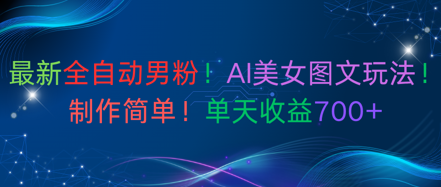 最新全自动男粉！AI美女图文玩法！制作简单！单天收益700+69网创吧-网创项目资源站-副业项目-创业项目-搞钱项目69网创吧